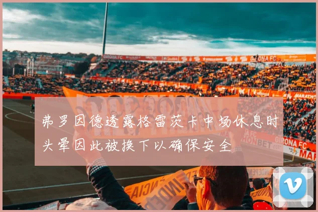 弗罗因德透露格雷茨卡中场休息时头晕因此被换下以确保安全