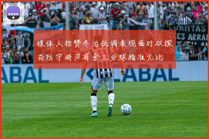 媒体人称赞乔治低调表现面对双探花防守游刃有余三分球精准无比