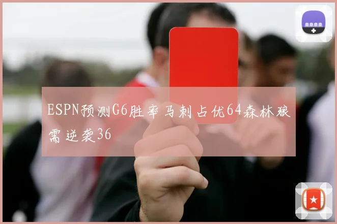 ESPN预测G6胜率马刺占优64森林狼需逆袭36
