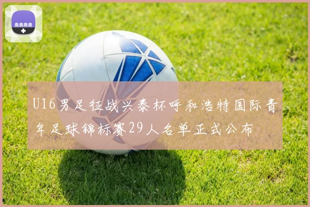U16男足征战兴泰杯呼和浩特国际青年足球锦标赛29人名单正式公布