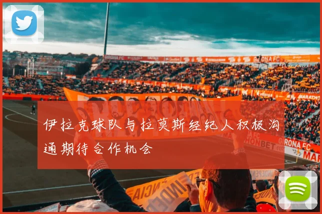 伊拉克球队与拉莫斯经纪人积极沟通期待合作机会