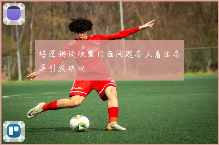 塔图姆谈联盟门面问题各人看法各异引发热议