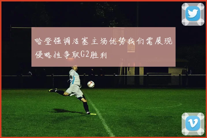 哈登强调活塞主场优势我们需展现侵略性争取G2胜利