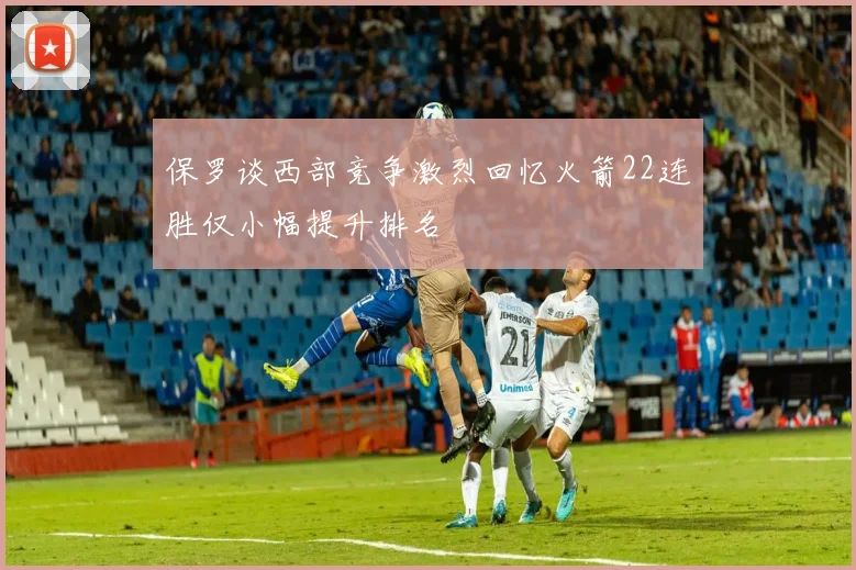 保罗谈西部竞争激烈回忆火箭22连胜仅小幅提升排名